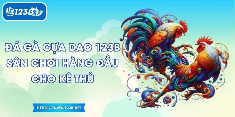Đá Gà Cựa Dao 123B - Sân Chơi Hàng Đầu Cho Kê Thủ