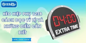 Kèo Hiệp Phụ 123B – Cách Đọc Tỷ Lệ Và Những Điểm Cần Biết