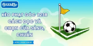 Kèo Phạt Góc 123B - Cách Đọc Và Chọn Cửa Sáng, Chuẩn
