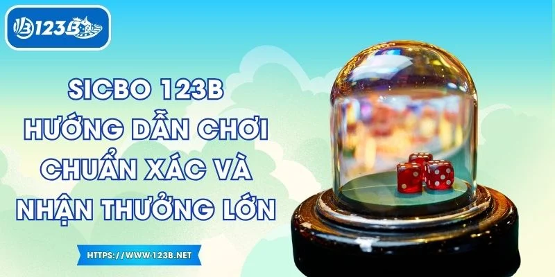 Sicbo 123B - Hướng Dẫn Chơi Chuẩn Xác Và Nhận Thưởng Lớn
