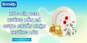 Xóc Đĩa 123B Hướng Dẫn Cá Cược Chuẩn Nhận Thưởng Lớn