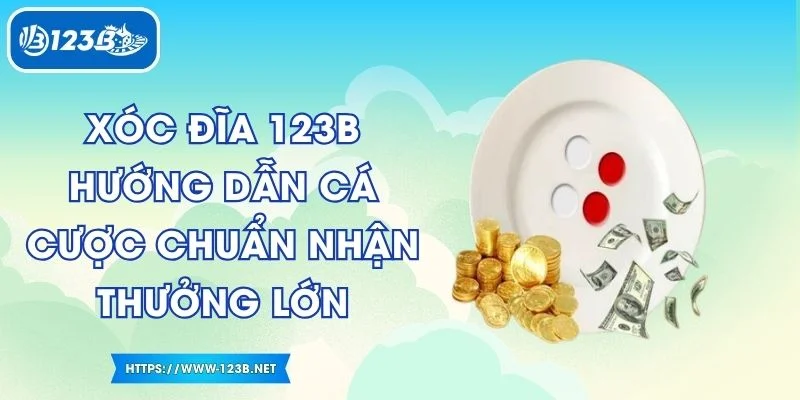 Xóc Đĩa 123B Hướng Dẫn Cá Cược Chuẩn Nhận Thưởng Lớn